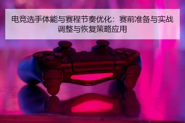 电竞选手体能与赛程节奏优化：赛前准备与实战调整与恢复策略应用