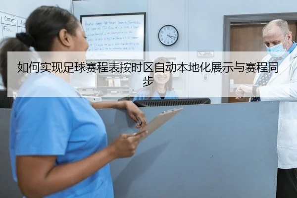 如何实现足球赛程表按时区自动本地化展示与赛程同步